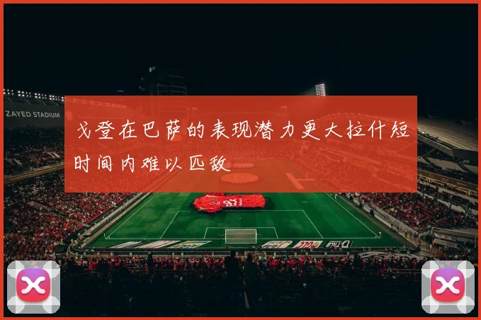 戈登在巴萨的表现潜力更大拉什短时间内难以匹敌
