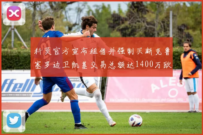 科莫官方宣布租借并强制买断克鲁塞罗边卫凯基交易总额达1400万欧