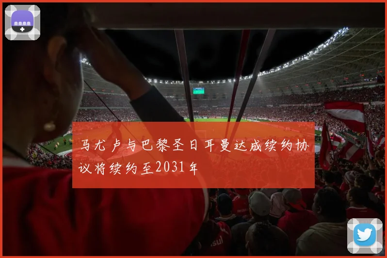 马尤卢与巴黎圣日耳曼达成续约协议将续约至2031年