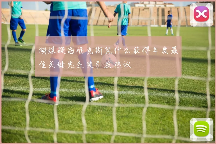 湖媒疑惑福克斯凭什么获得年度最佳关键先生奖引发热议