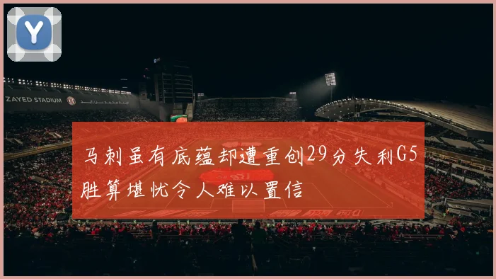 马刺虽有底蕴却遭重创29分失利G5胜算堪忧令人难以置信