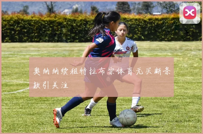 奥纳纳续租特拉布宗体育无买断条款引关注