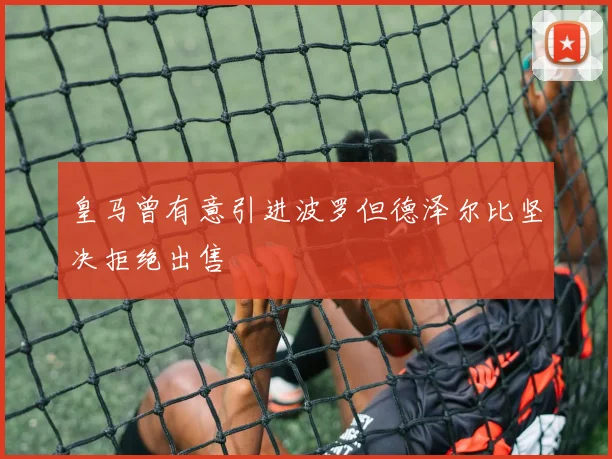 皇马曾有意引进波罗但德泽尔比坚决拒绝出售