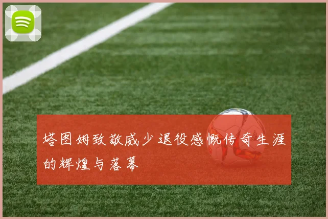 塔图姆致敬威少退役感慨传奇生涯的辉煌与落幕